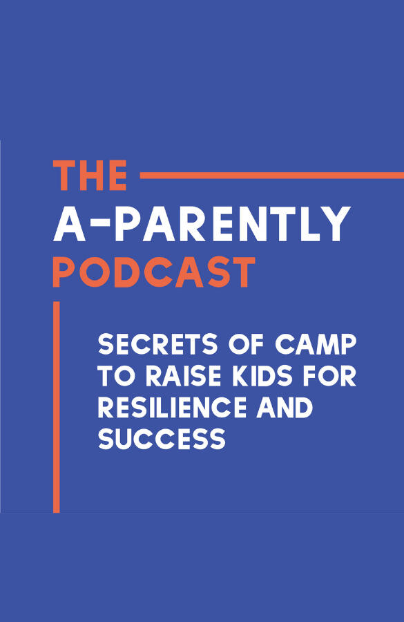 The A-Parently Podcast - Use the Secrets of Summer Camp to Raise Kids for Resilience and Success